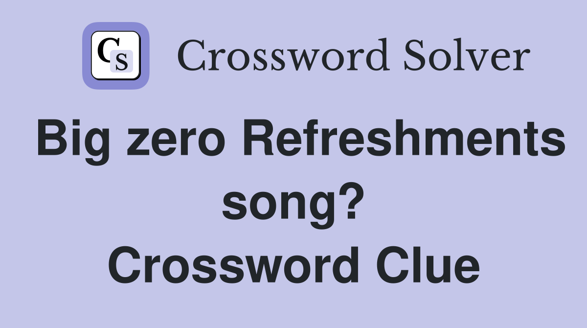 Big zero Refreshments song? Crossword Clue
