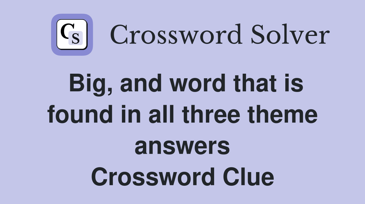 Big, and word that is found in all three theme answers Crossword Clue