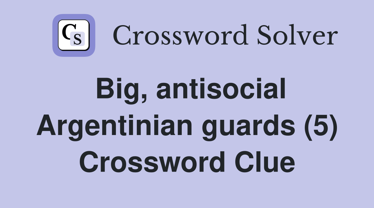 Big, antisocial Argentinian guards (5) Crossword Clue