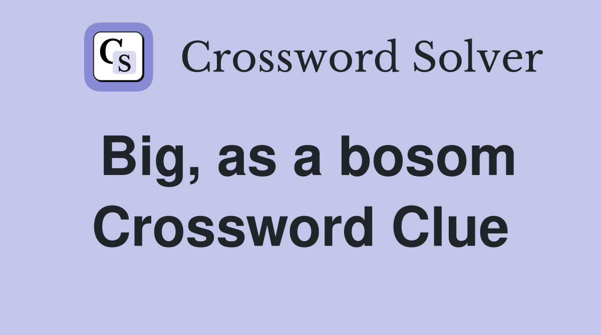 Big, as a bosom Crossword Clue