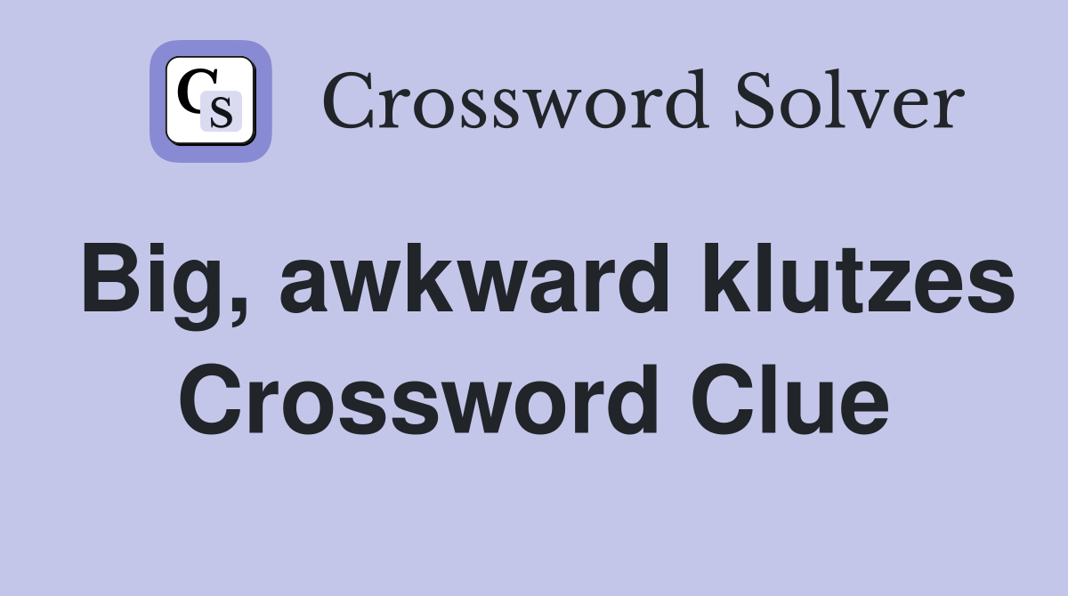 Big, awkward klutzes Crossword Clue