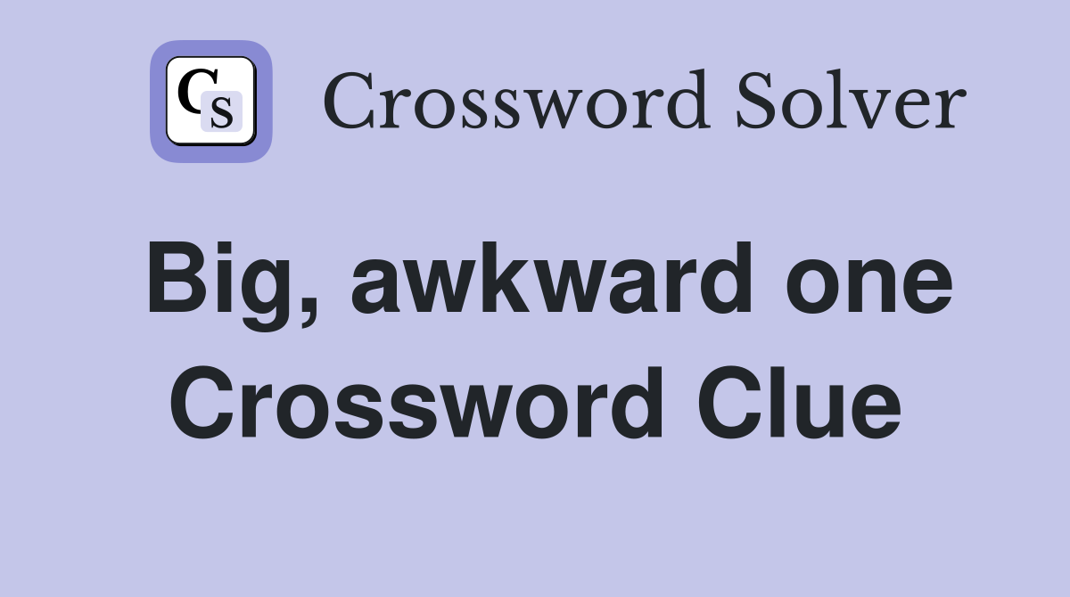 Big, awkward one Crossword Clue