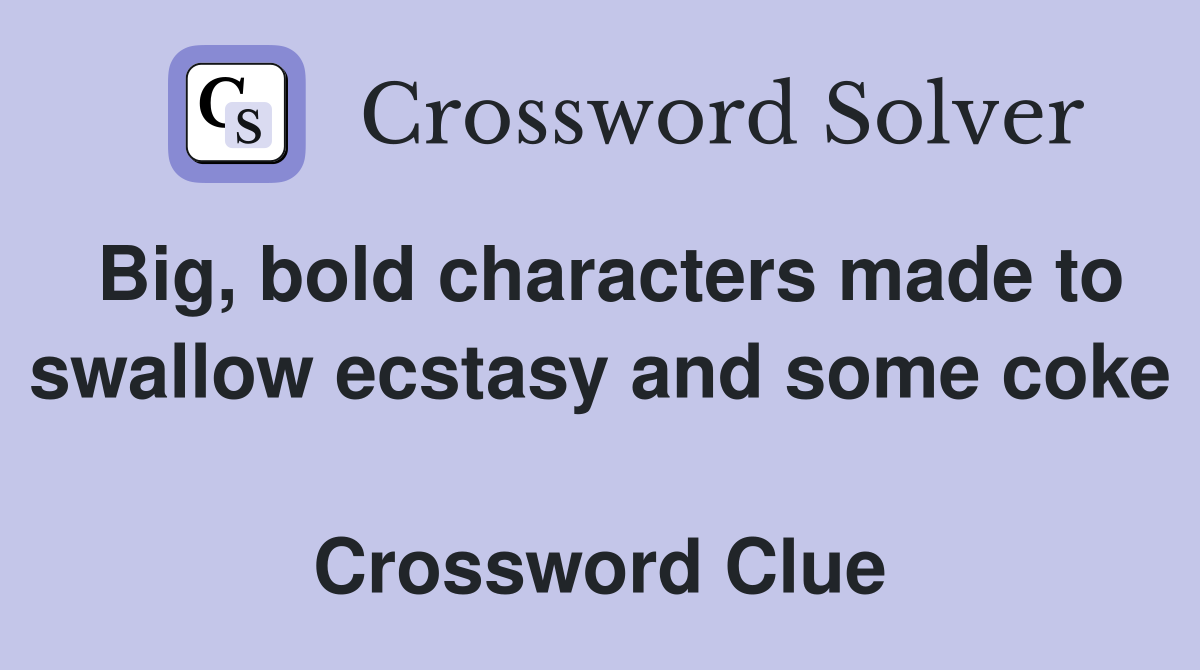 Big, bold characters made to swallow ecstasy and some coke  Crossword Clue