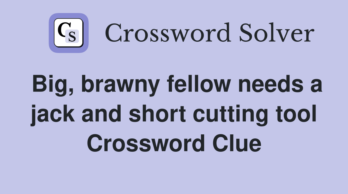 Big, brawny fellow needs a jack and short cutting tool Crossword Clue