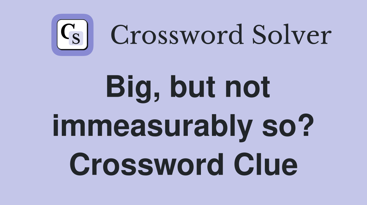 Big, but not immeasurably so? Crossword Clue