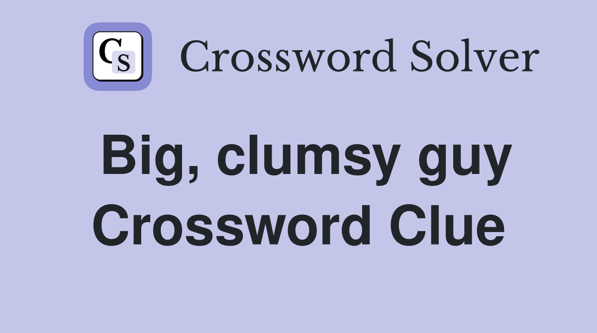 Big, clumsy guy Crossword Clue