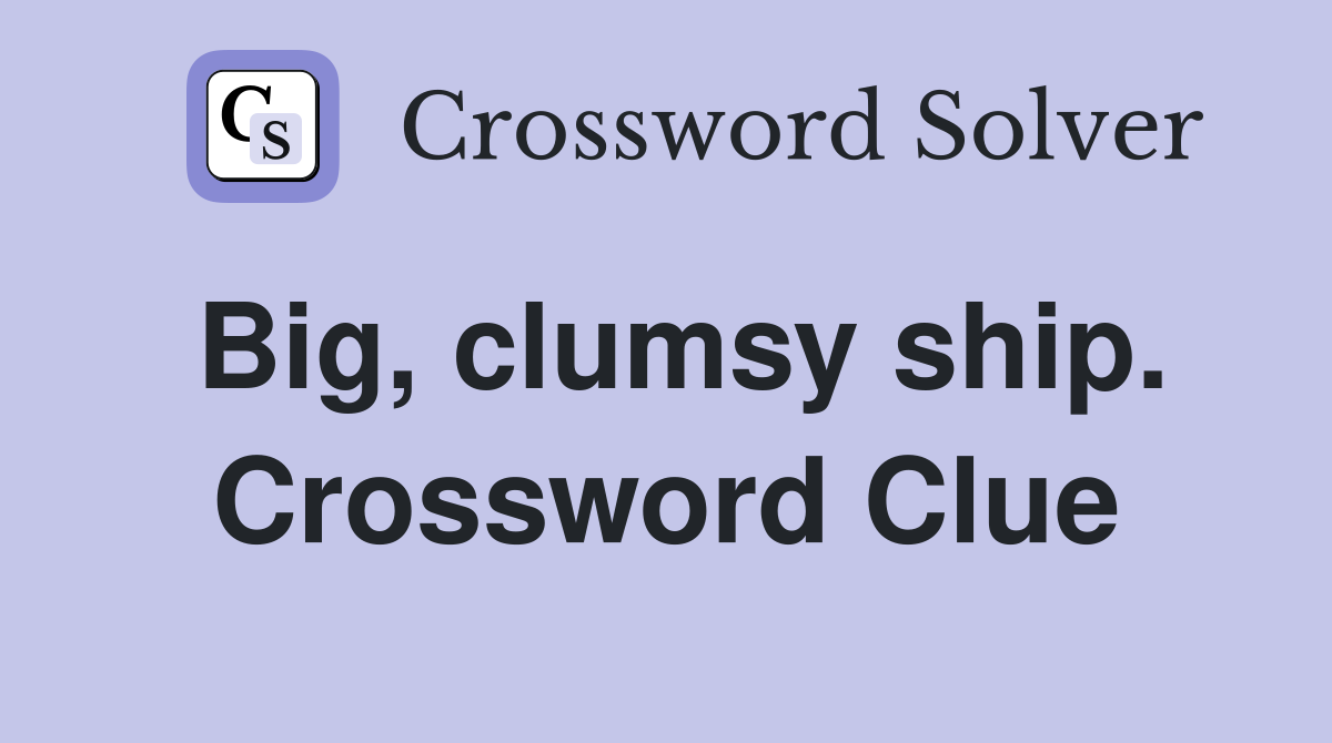 Big, clumsy ship. Crossword Clue