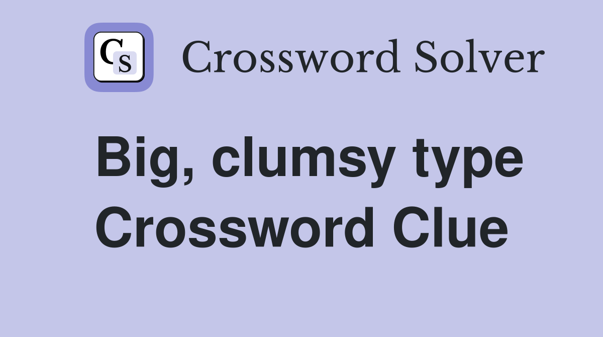 Big, clumsy type Crossword Clue