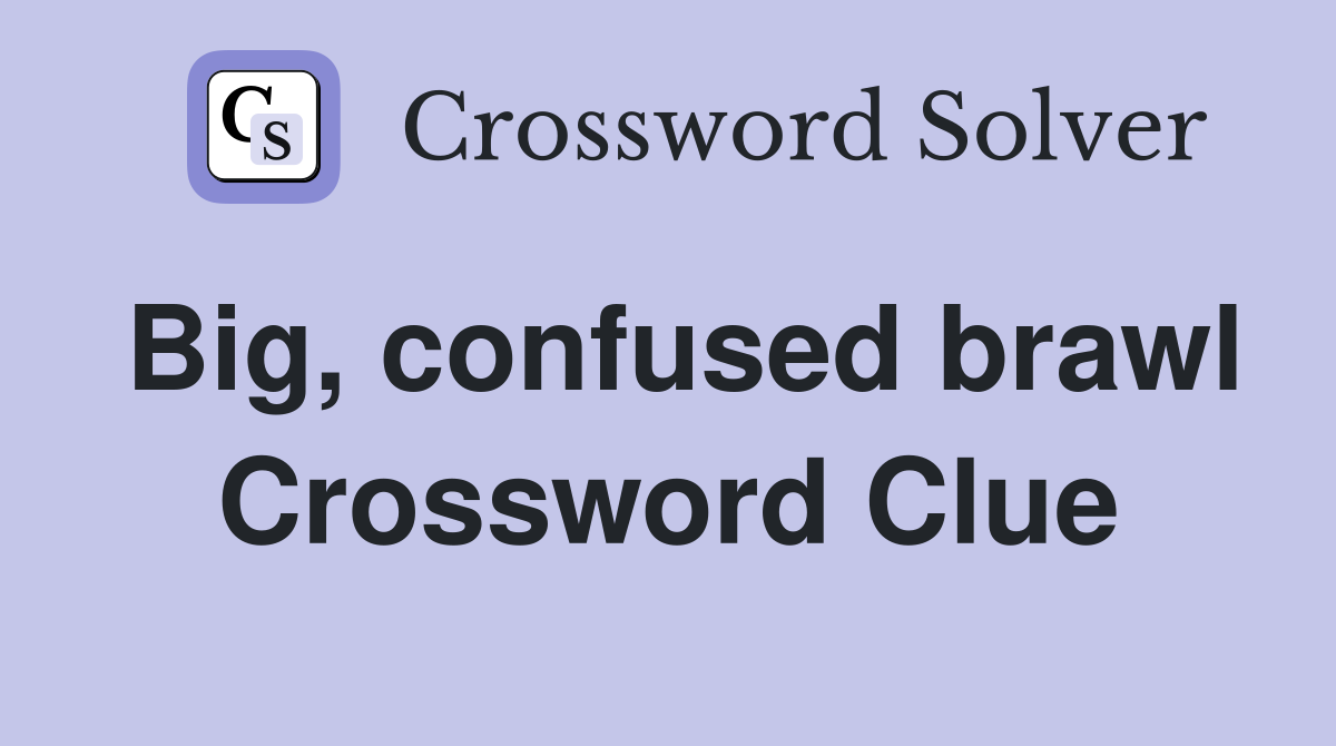 Big, confused brawl Crossword Clue