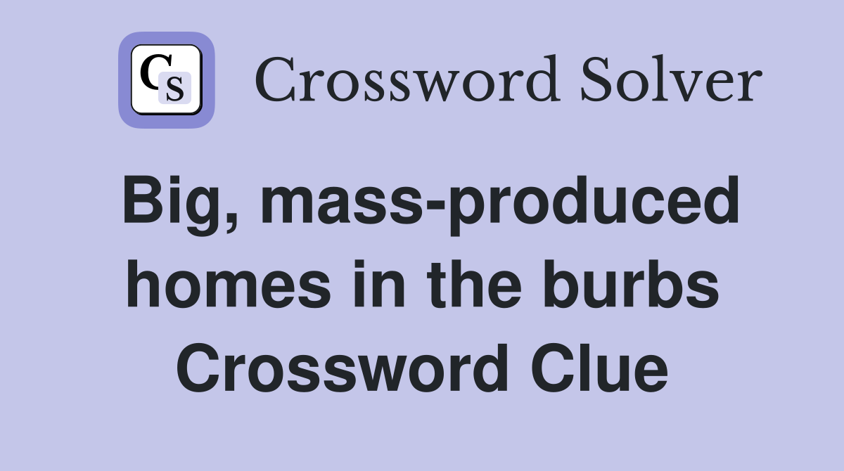 Big, mass-produced homes in the burbs Crossword Clue