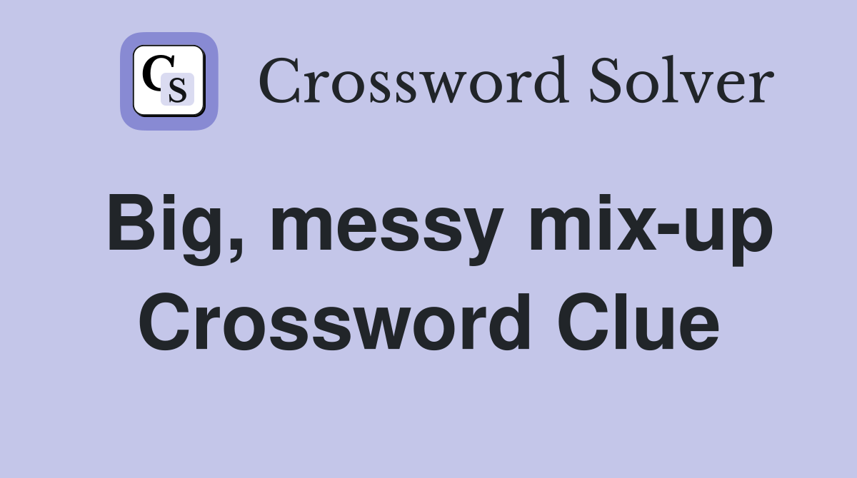 Big, messy mix-up Crossword Clue