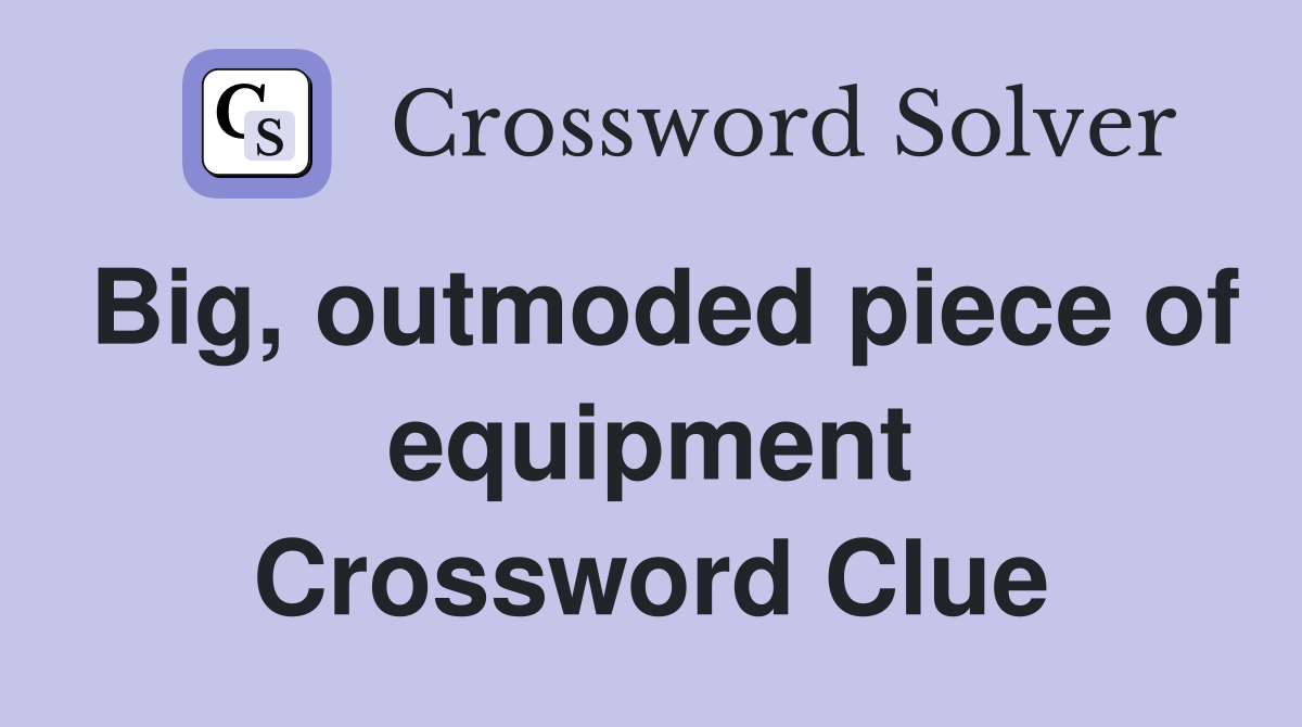 Big, outmoded piece of equipment Crossword Clue