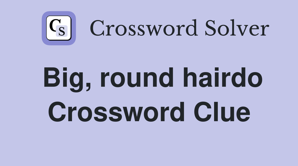 Big, round hairdo Crossword Clue