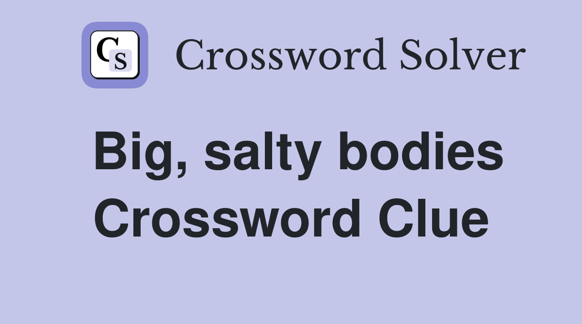 Big, salty bodies Crossword Clue