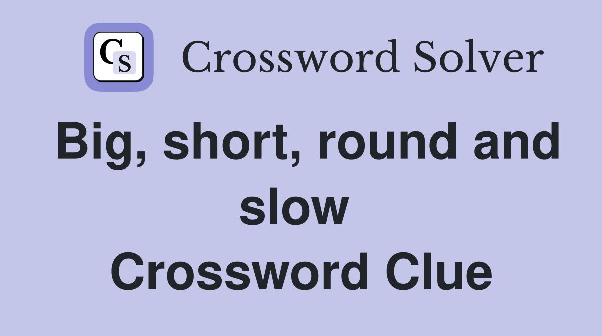 Big, short, round and slow  Crossword Clue