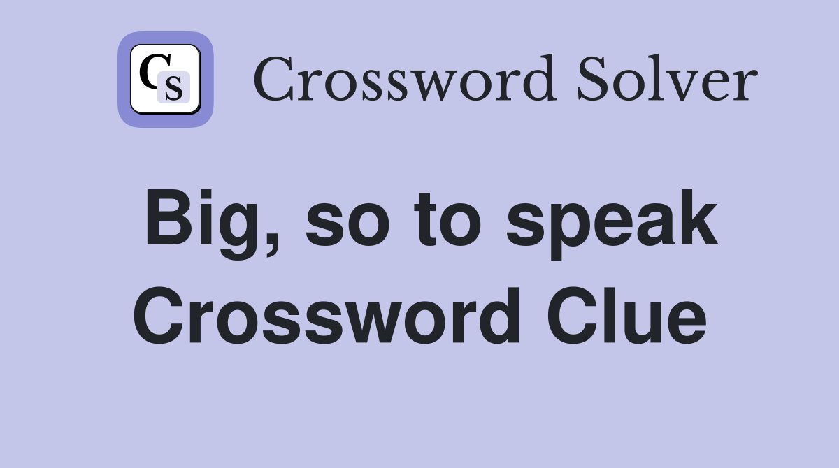 Big, so to speak Crossword Clue