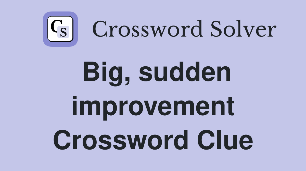 Big, sudden improvement Crossword Clue
