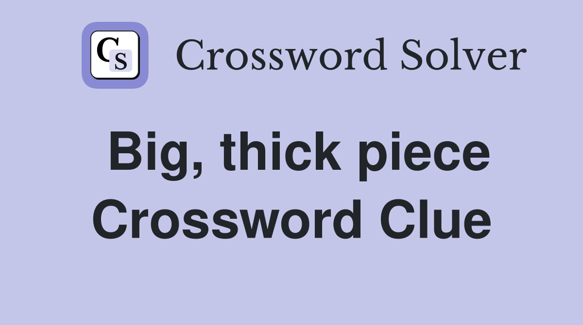 Big, thick piece Crossword Clue