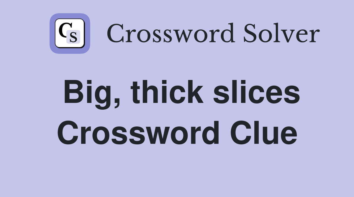 Big, thick slices Crossword Clue