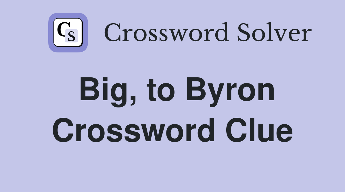 Big, to Byron Crossword Clue