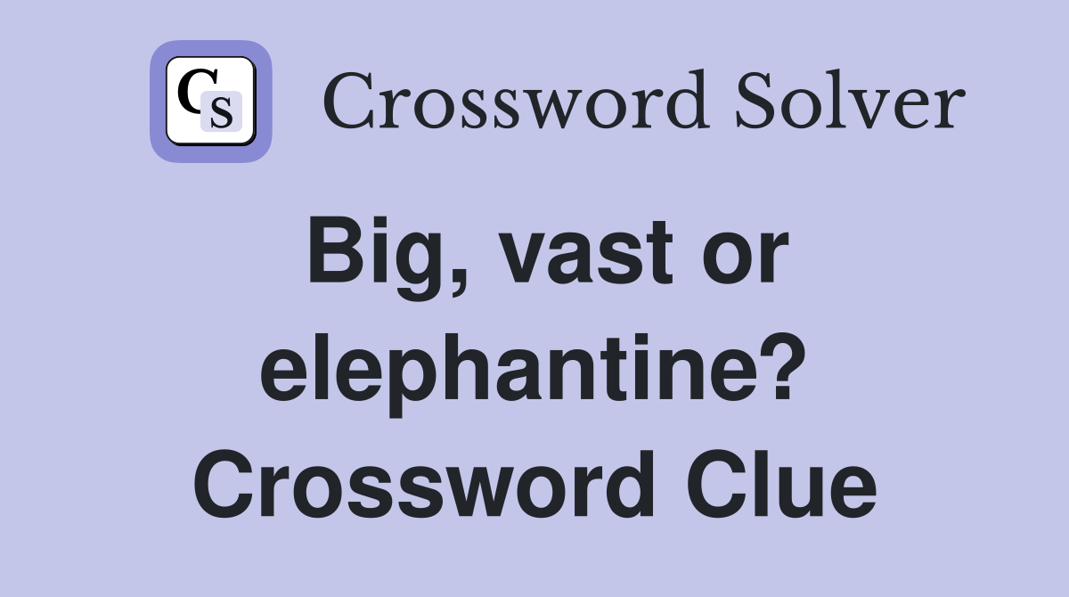 Big, vast or elephantine? Crossword Clue