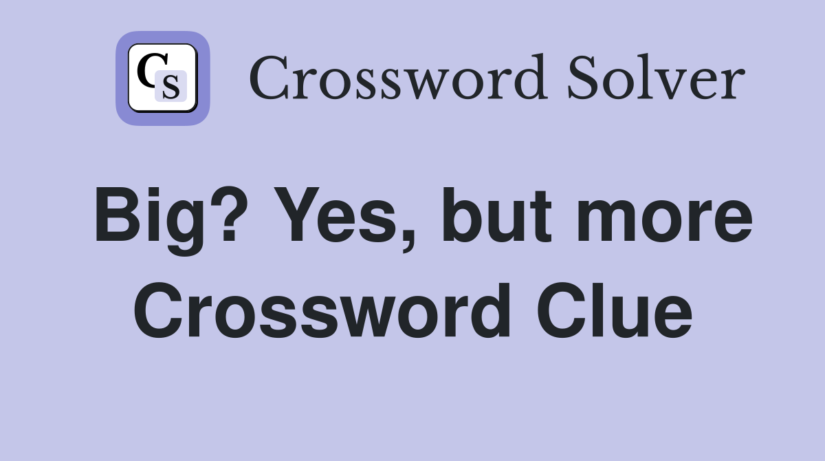 Big? Yes, but more Crossword Clue