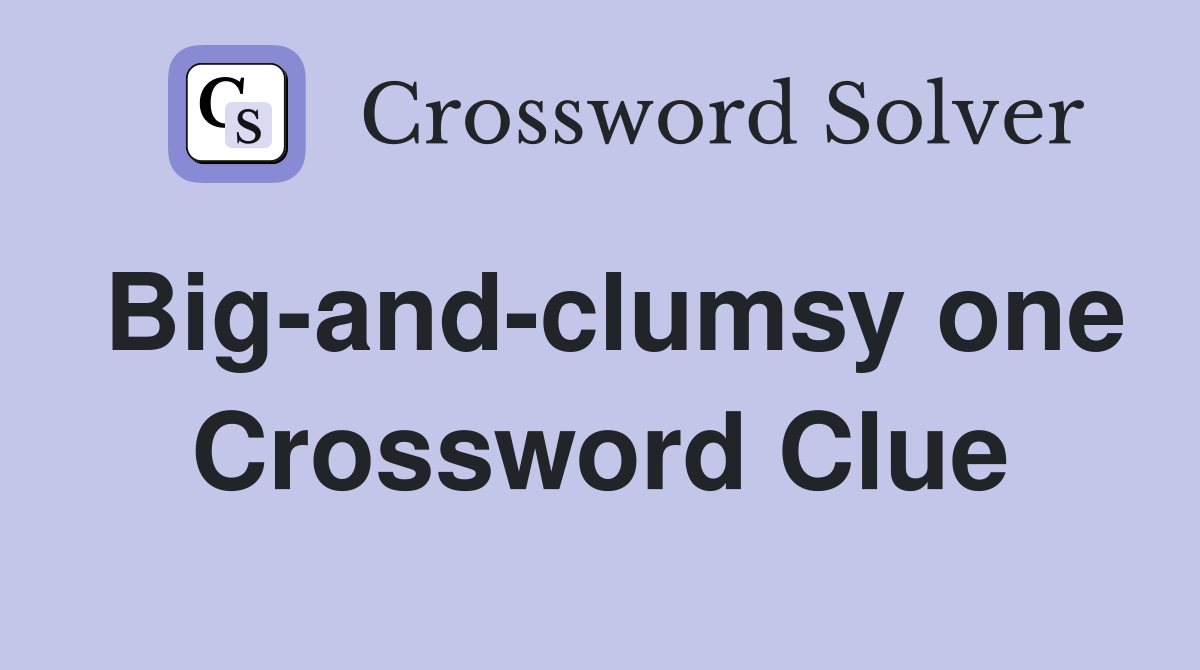 Big-and-clumsy one Crossword Clue
