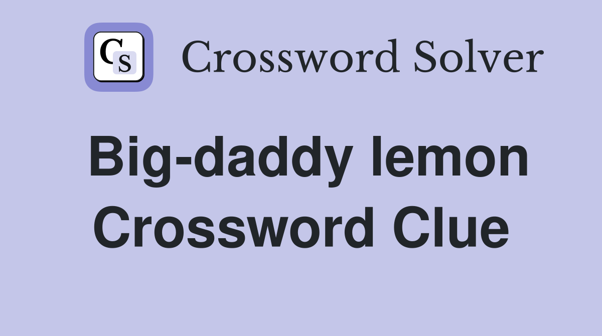 Big-daddy lemon Crossword Clue