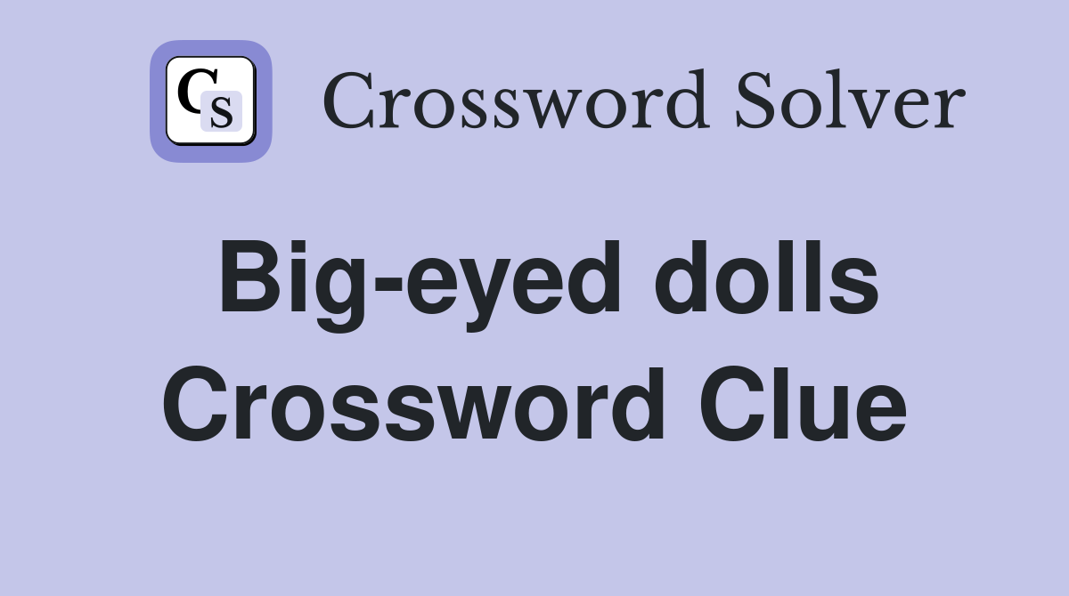 Big-eyed dolls Crossword Clue