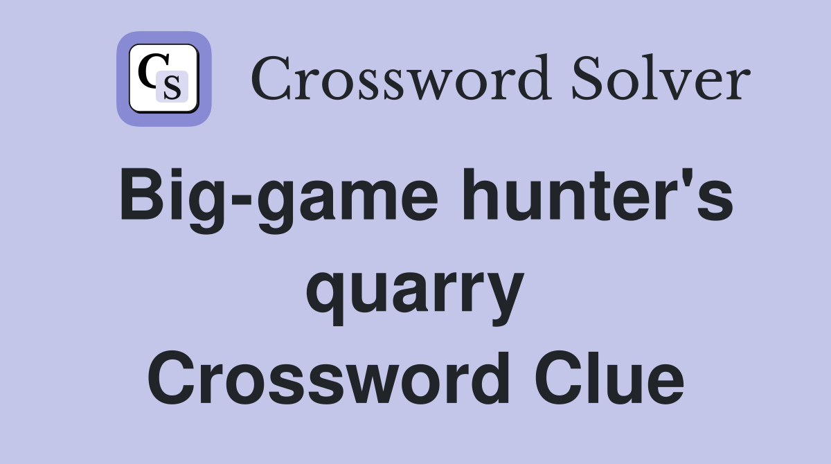 Big-game hunter's quarry Crossword Clue