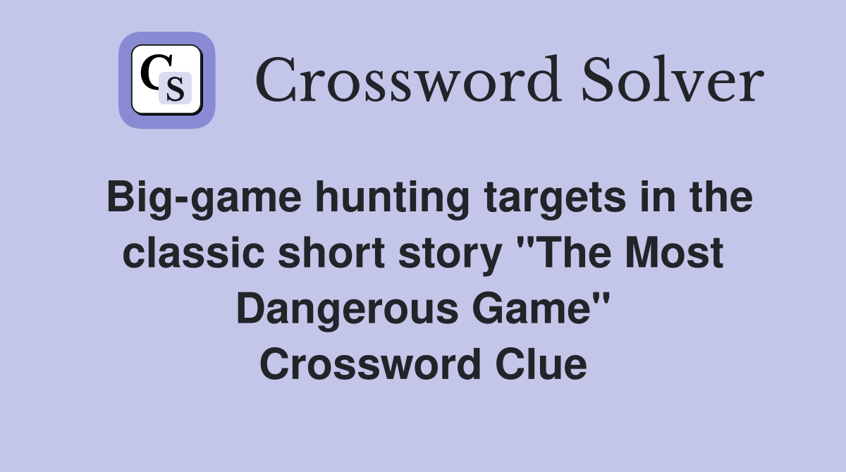 Big-game hunting targets in the classic short story "The Most Dangerous Game" Crossword Clue