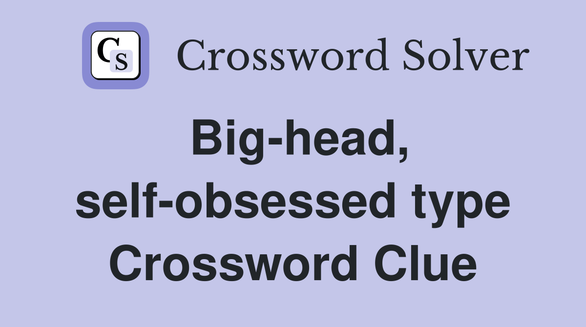 Big-head, self-obsessed type Crossword Clue