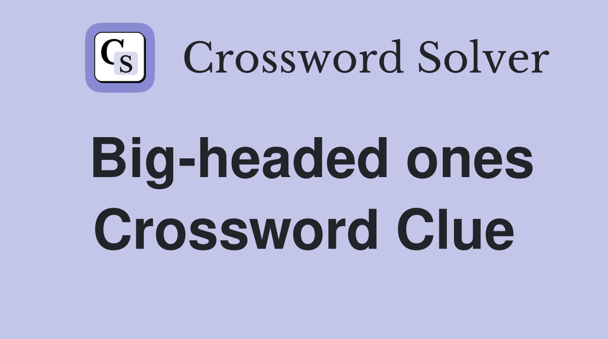 Big-headed ones Crossword Clue