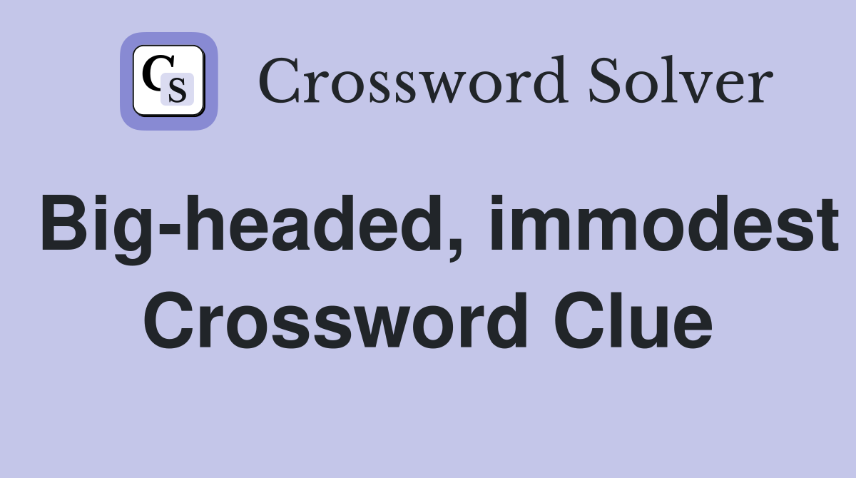 Big-headed, immodest Crossword Clue