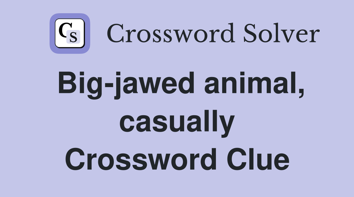 Big-jawed animal, casually Crossword Clue