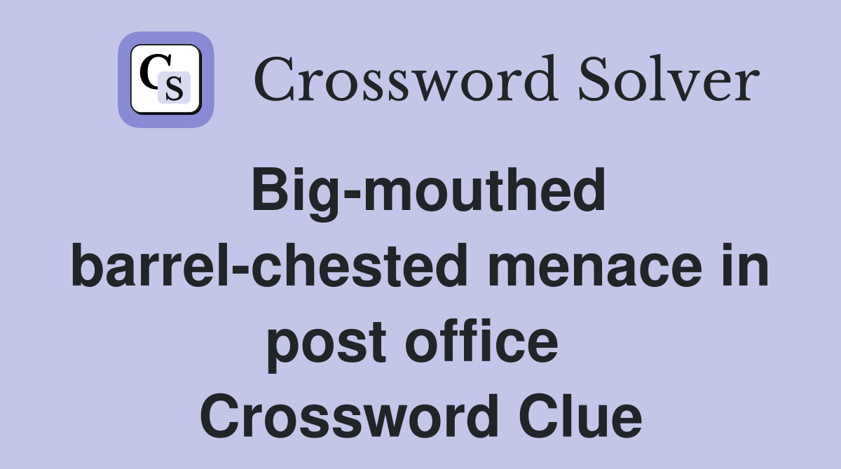 Big-mouthed barrel-chested menace in post office  Crossword Clue