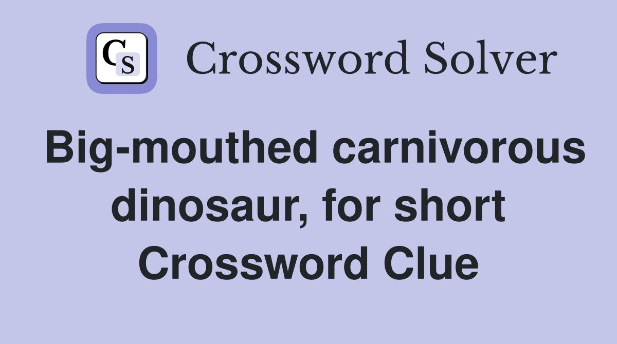 Big-mouthed carnivorous dinosaur, for short Crossword Clue