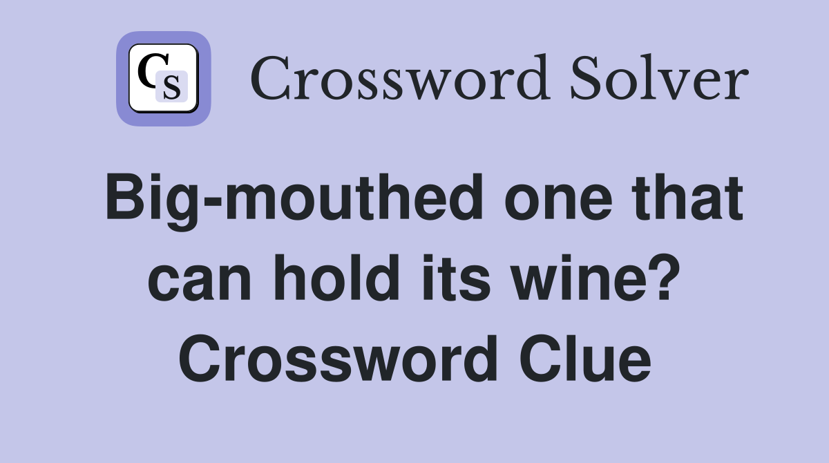 Big-mouthed one that can hold its wine? Crossword Clue