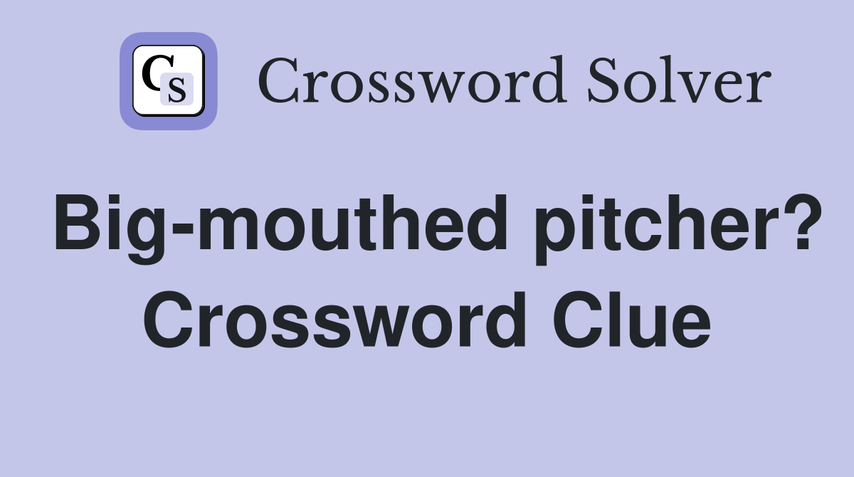 Big-mouthed pitcher? Crossword Clue