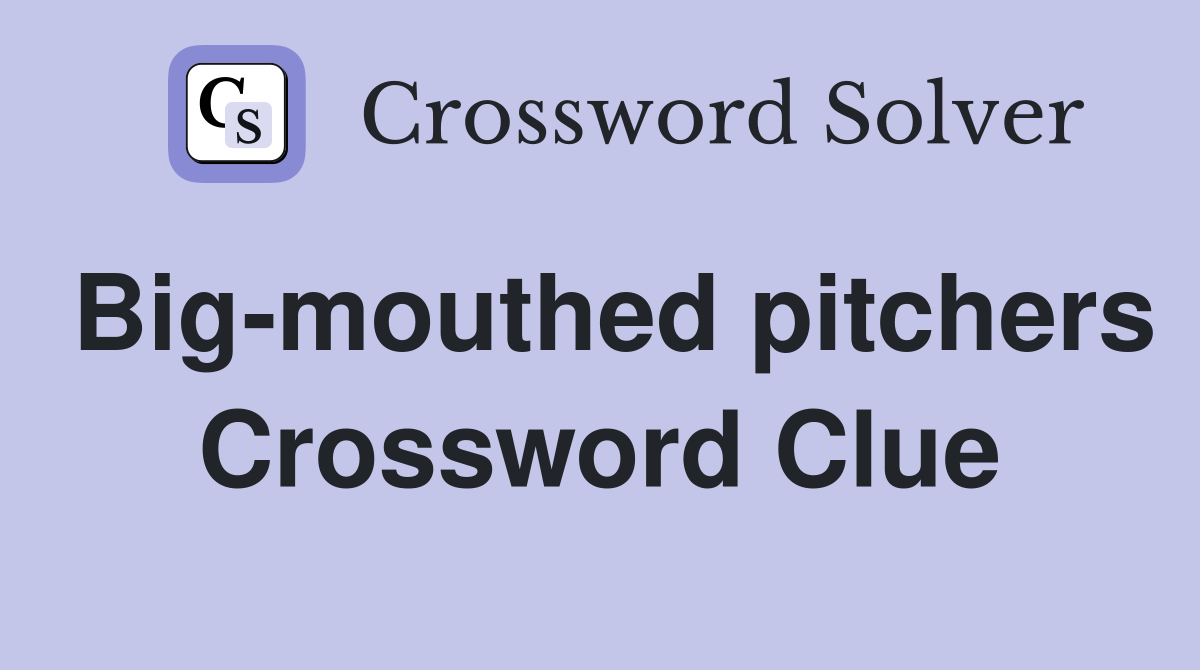 Big-mouthed pitchers Crossword Clue