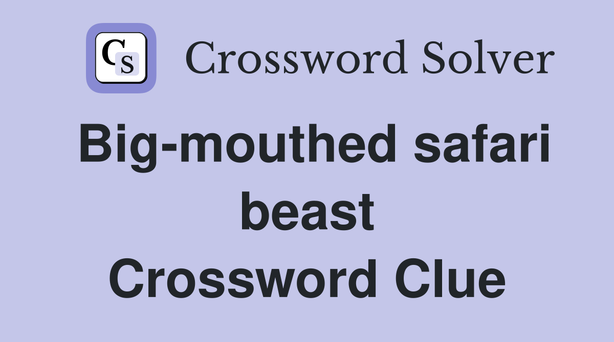 Big-mouthed safari beast Crossword Clue