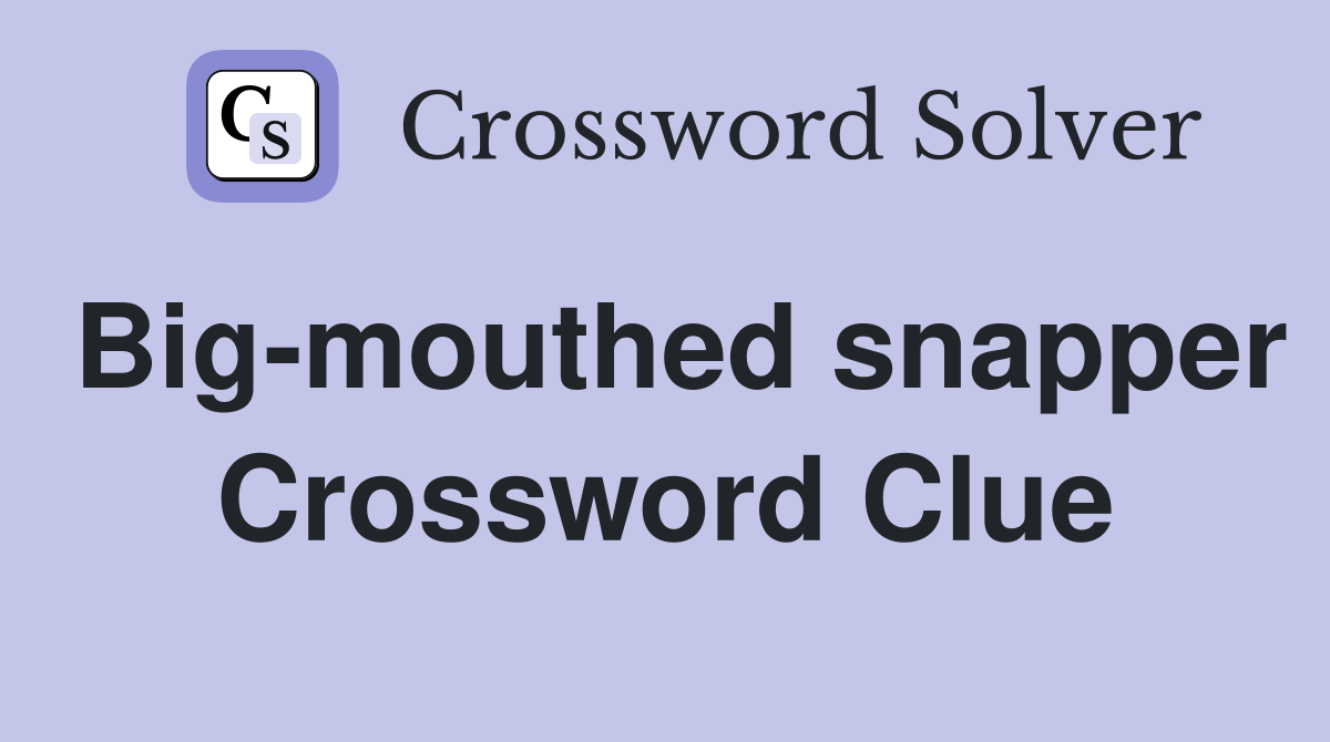Big-mouthed snapper Crossword Clue