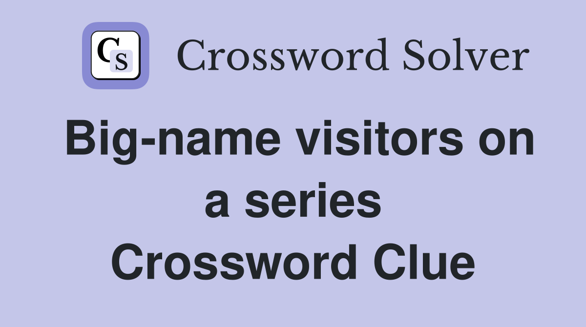 Big-name visitors on a series Crossword Clue