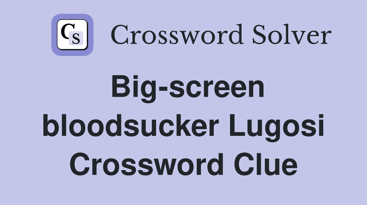 Big-screen bloodsucker Lugosi Crossword Clue