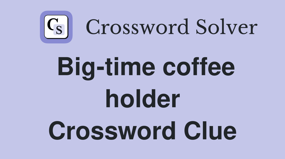 Big-time coffee holder Crossword Clue