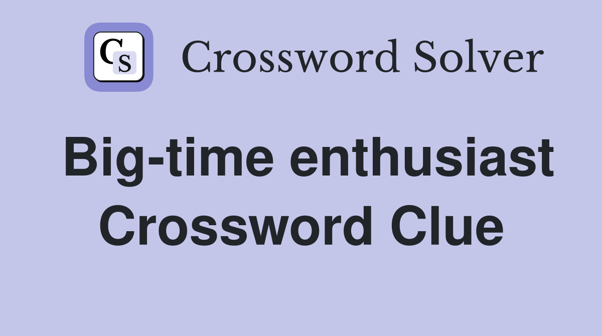 Big-time enthusiast Crossword Clue