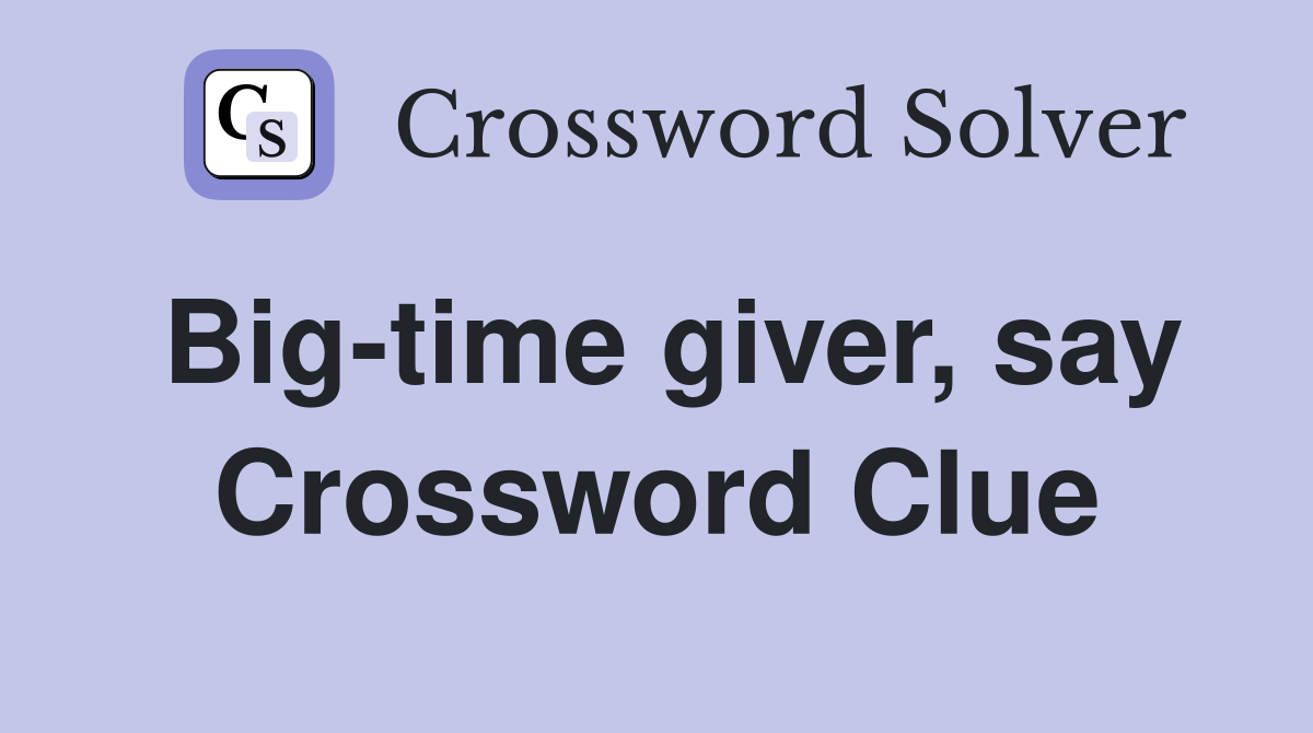 Big-time giver, say Crossword Clue