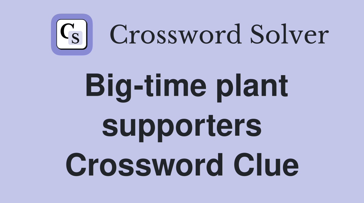Big-time plant supporters Crossword Clue