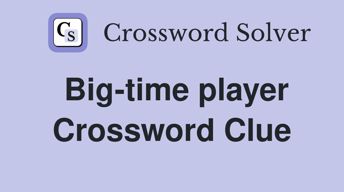 Big-time player Crossword Clue