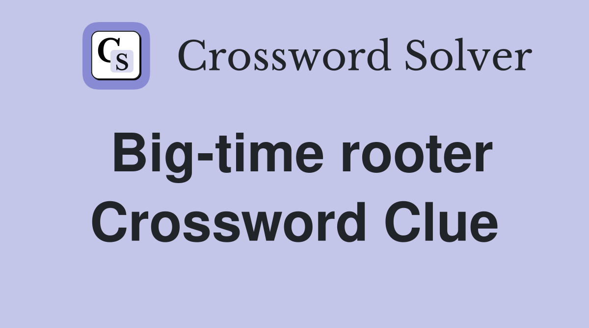 Big-time rooter Crossword Clue